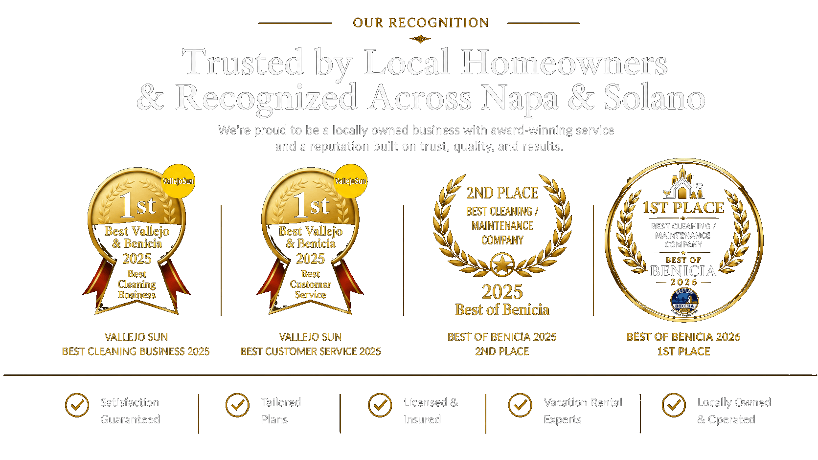 Our Recognition: Vallejo Sun Best Cleaning Business 2025; Vallejo Sun Best Customer Service 2025; Best of Benicia 2025 2nd Place; Best of Benicia 2026 1st Place. Satisfaction Guaranteed, Tailored Plans, Licensed and Insured, Vacation Rental Experts, Locally Owned and Operated.